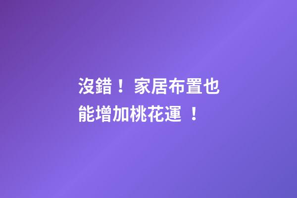 沒錯！家居布置也能增加桃花運！